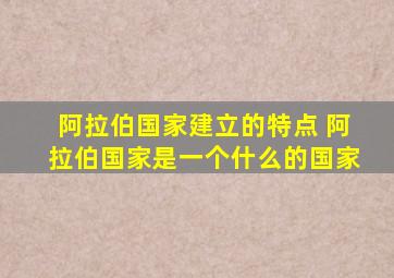 阿拉伯国家建立的特点 阿拉伯国家是一个什么的国家